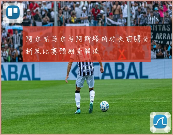 阿尔克马尔与阿斯塔纳对决前瞻分析及比赛预测全解读