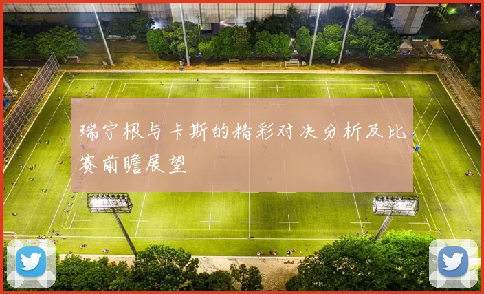 瑞宁根与卡斯的精彩对决分析及比赛前瞻展望